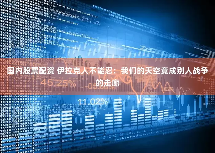 国内股票配资 伊拉克人不能忍：我们的天空竟成别人战争的走廊