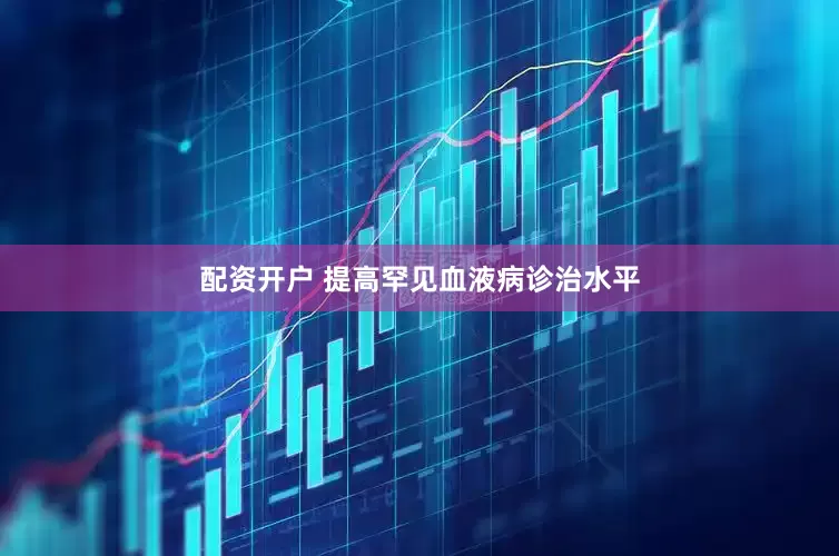 配资开户 提高罕见血液病诊治水平