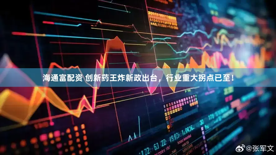 海通富配资 创新药王炸新政出台，行业重大拐点已至！