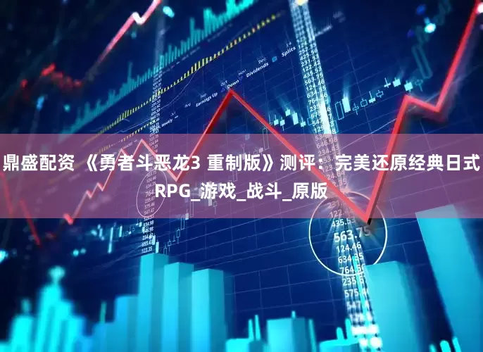 鼎盛配资 《勇者斗恶龙3 重制版》测评：完美还原经典日式RPG_游戏_战斗_原版