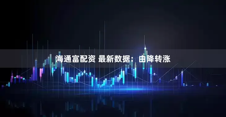 海通富配资 最新数据：由降转涨