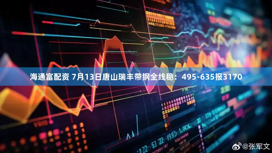 海通富配资 7月13日唐山瑞丰带钢全线稳：495-635报3170