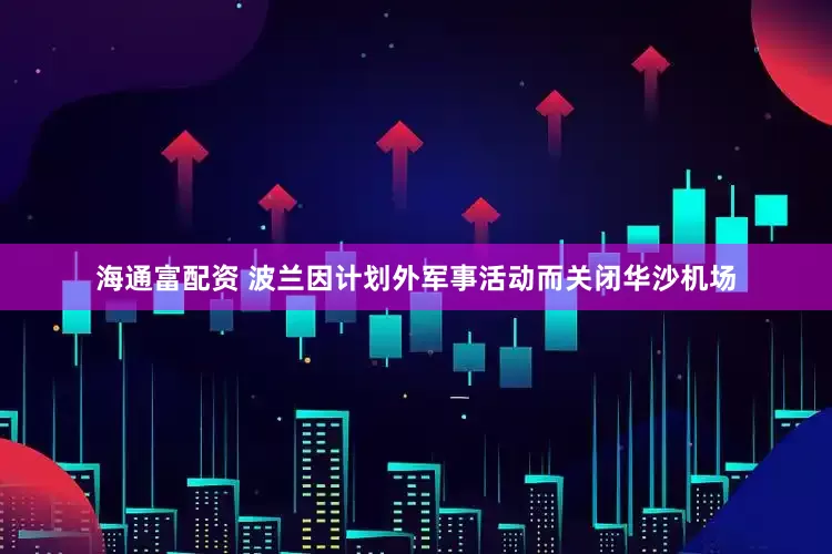 海通富配资 波兰因计划外军事活动而关闭华沙机场