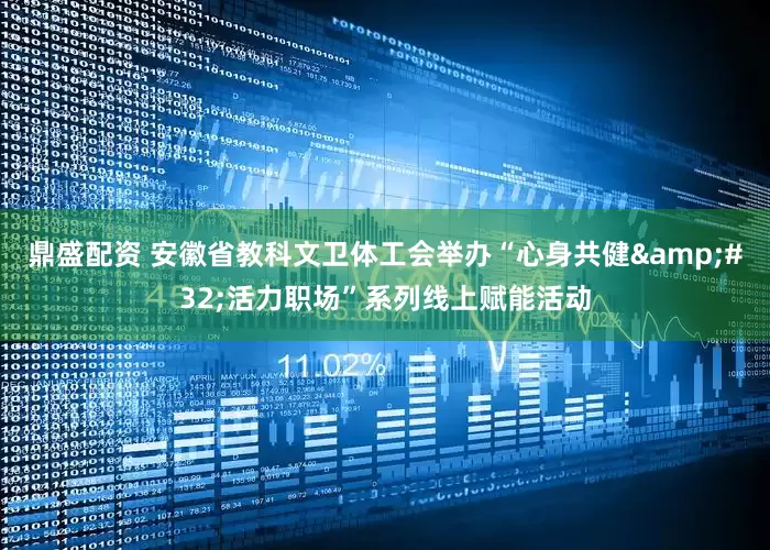 鼎盛配资 安徽省教科文卫体工会举办“心身共健&#32;活力职场”系列线上赋能活动
