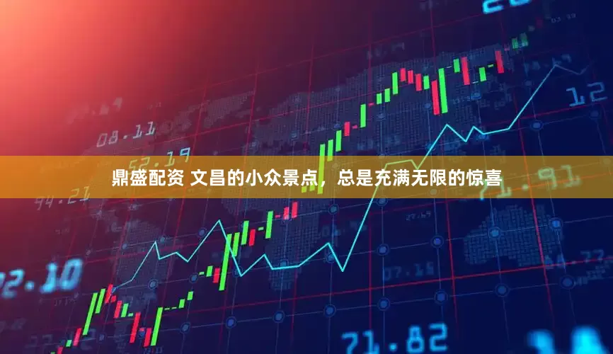 鼎盛配资 文昌的小众景点，总是充满无限的惊喜